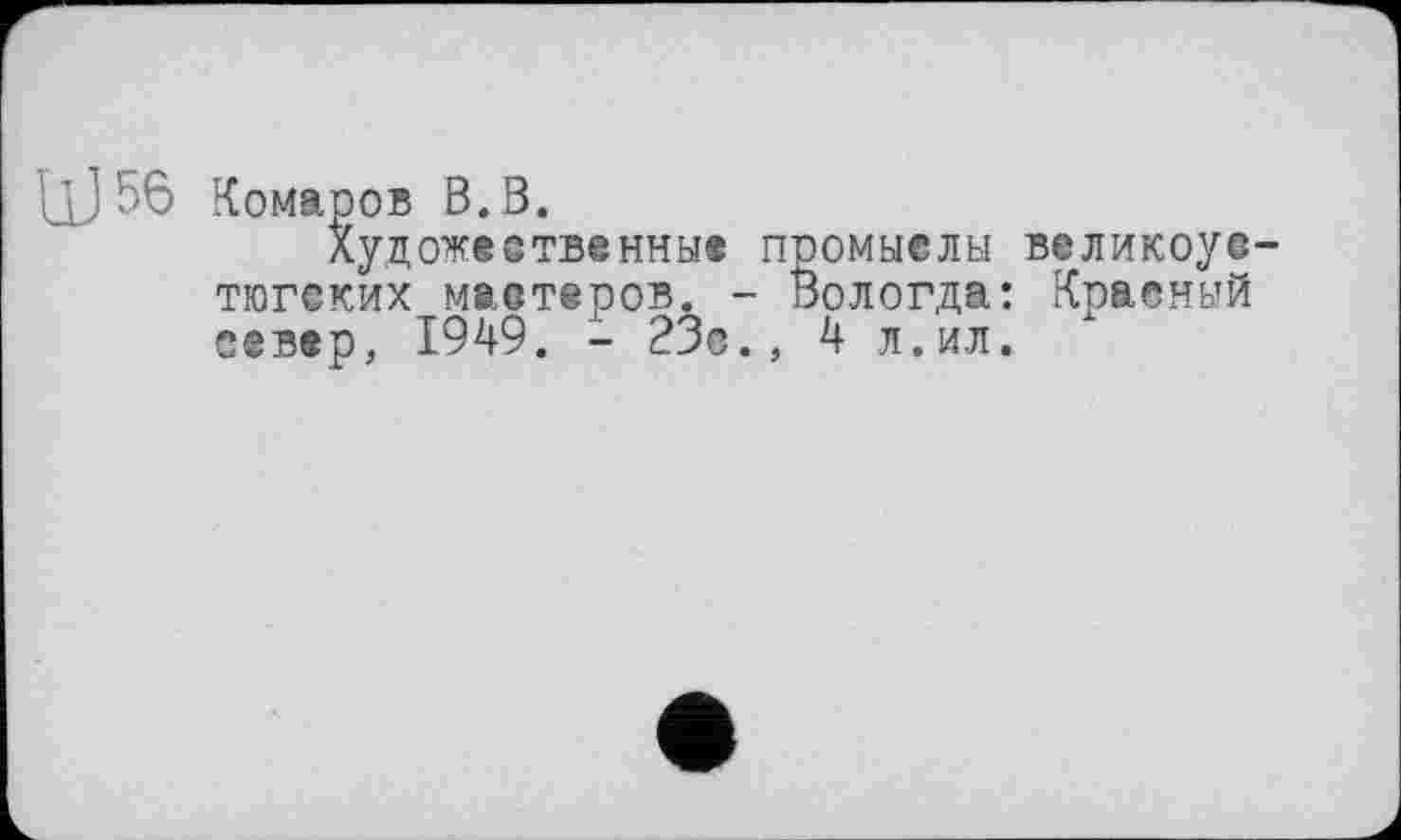 ﻿□J 56 Комаров В. В.
Художественны« промыслы великоустюгских мастеров. - Вологда: Красный север, 1949. - 23с., 4 л.ил.